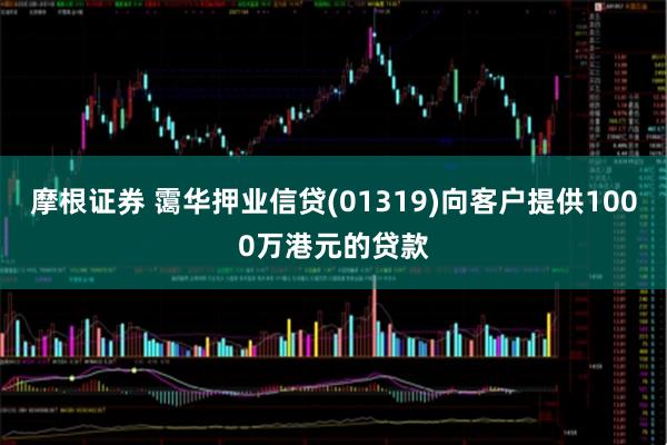 摩根证券 霭华押业信贷(01319)向客户提供1000万港元的贷款