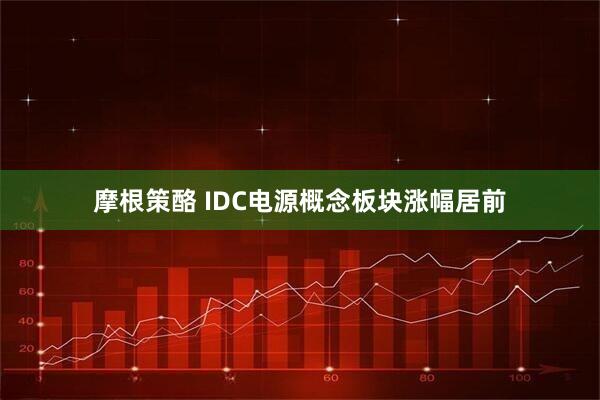 摩根策酪 IDC电源概念板块涨幅居前