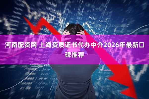 河南配资网 上海资质证书代办中介2026年最新口碑推荐