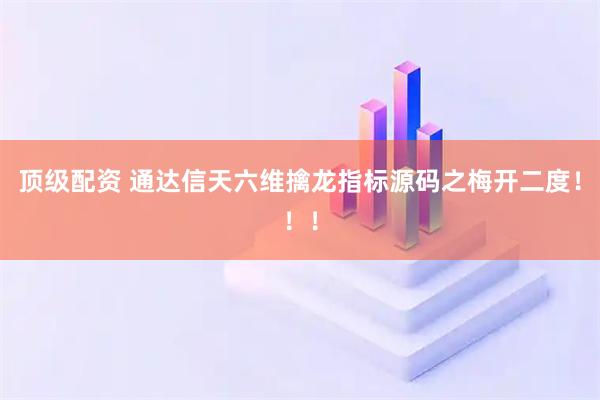 顶级配资 通达信天六维擒龙指标源码之梅开二度！！！