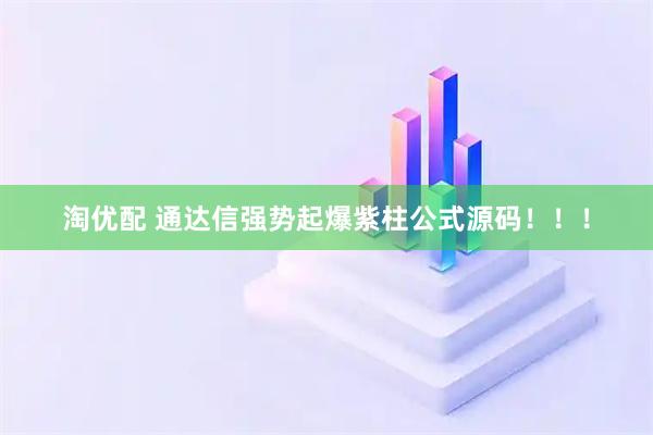 淘优配 通达信强势起爆紫柱公式源码！！！