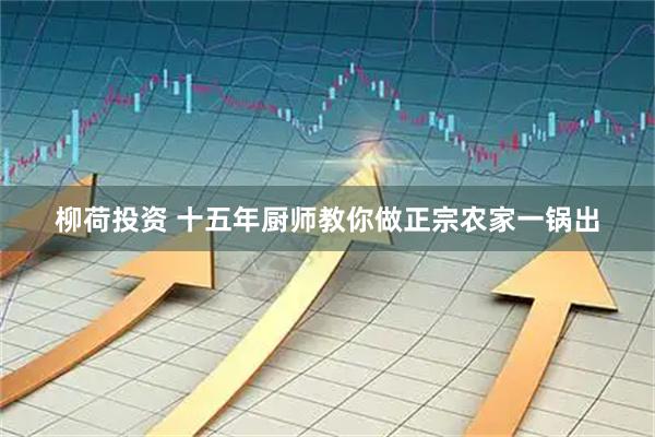 柳荷投资 十五年厨师教你做正宗农家一锅出