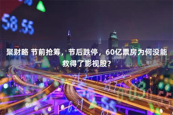 聚财略 节前抢筹，节后跌停，60亿票房为何没能救得了影视股？