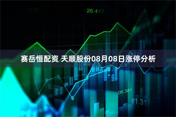 赛岳恒配资 天顺股份08月08日涨停分析